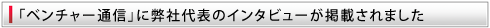 「ベンチャー通信」に弊社代表のインタビューが掲載されました